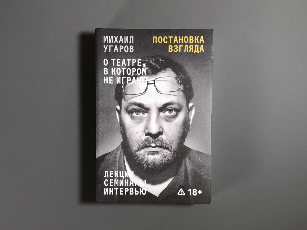 На фото – обложка книги Елены Ковальской «Постановка взгляда. Михаил Угаров о театре, в котором не играют. Лекции, семинары, интервью» © podpisnie.ru